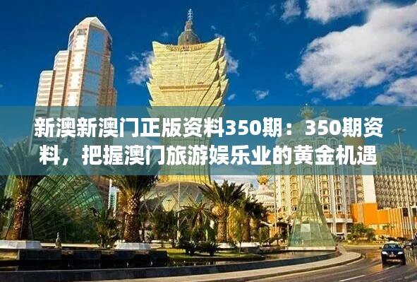 新澳新澳门正版资料350期:350期资料,把握澳门旅游娱乐业的黄金机遇