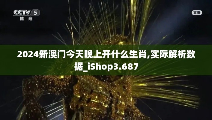 2024新澳门今天晚上开什么生肖,实际解析数据_iShop3.687