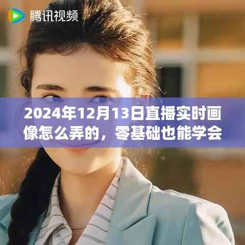 零基础也能学会!2024年直播实时画像制作全攻略揭秘(附日期)