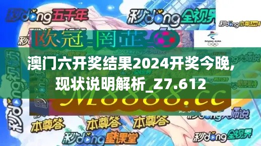 澳门六开奖结果2024开奖今晚,现状说明解析_Z7.612