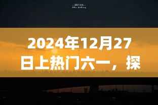 六一热游指南,探索自然美景的奇妙之旅,启航于2024年12月27日寻找内心平静之旅