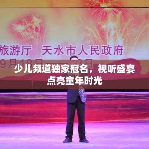 少儿频道独家冠名，视听盛宴点亮童年时光