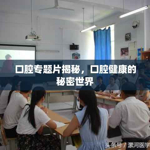 口腔专题片揭秘，口腔健康的秘密世界