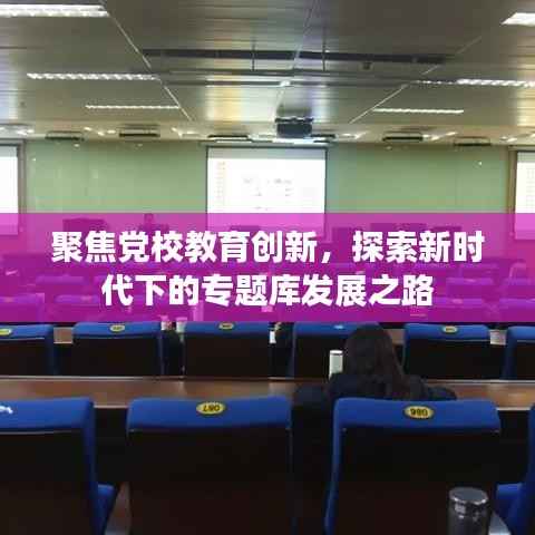 聚焦党校教育创新,探索新时代下的专题库发展之路