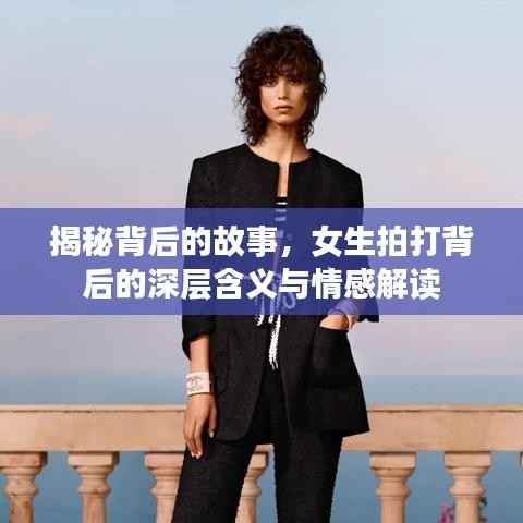 揭秘背后的故事,女生拍打背后的深层含义与情感解读