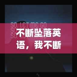 不断坠落英语，我不断坠落 就这样let me go 
