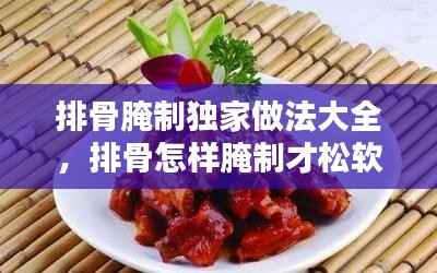 排骨腌制独家做法大全，排骨怎样腌制才松软 