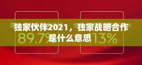 独家伙伴2021，独家战略合作是什么意思 