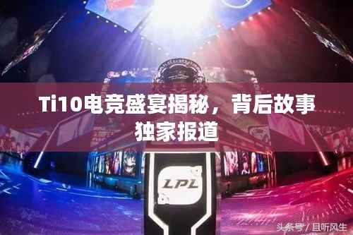 Ti10电竞盛宴揭秘,背后故事独家报道