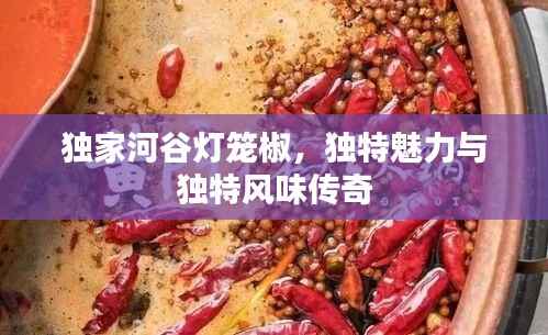 独家河谷灯笼椒，独特魅力与独特风味传奇