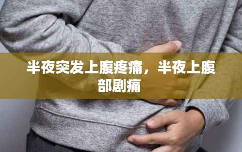 半夜突发上腹疼痛，半夜上腹部剧痛 