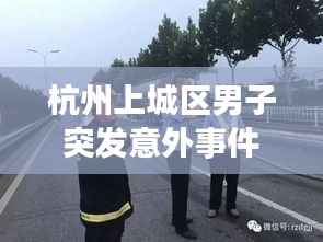 杭州上城区男子突发意外事件,紧急救援行动启动!