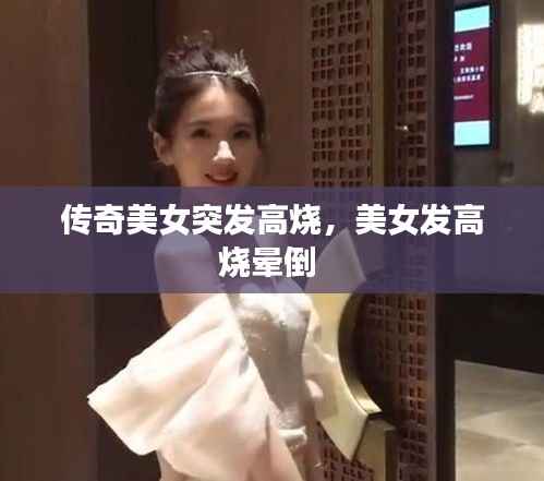 传奇美女突发高烧,美女发高烧晕倒