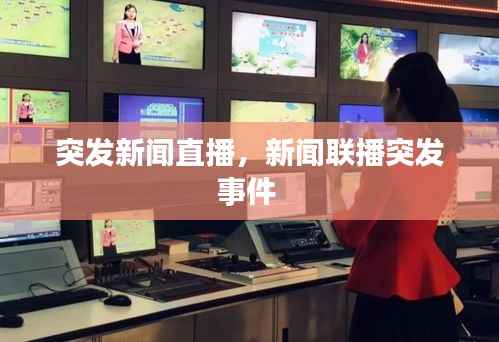 突发新闻直播，新闻联播突发事件 