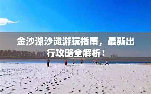 金沙湖沙滩游玩指南,最新出行攻略全解析!