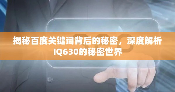 揭秘百度关键词背后的秘密，深度解析IQ630的秘密世界