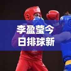 李盈莹今日排球新星闪耀，最新视频展现才华风采