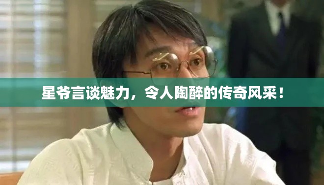 星爷言谈魅力，令人陶醉的传奇风采！
