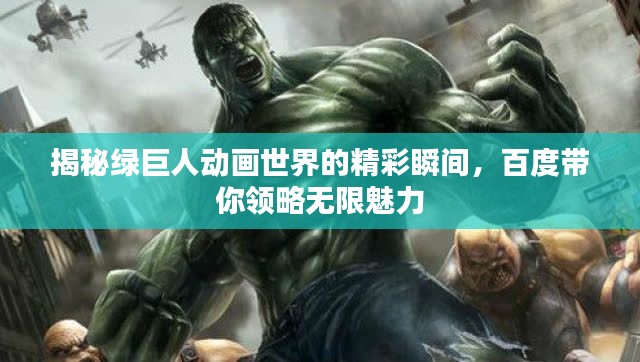 揭秘绿巨人动画世界的精彩瞬间,百度带你领略无限魅力