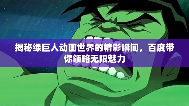 揭秘绿巨人动画世界的精彩瞬间,百度带你领略无限魅力