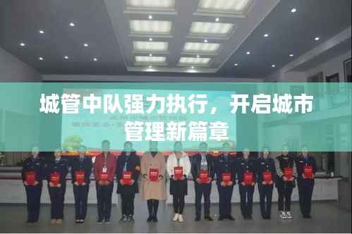 城管中队强力执行,开启城市管理新篇章