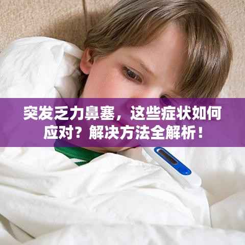 突发乏力鼻塞,这些症状如何应对?解决方法全解析!