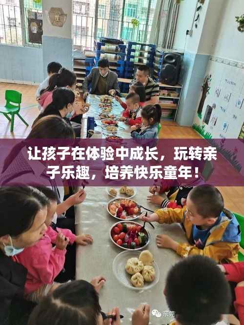 让孩子在体验中成长,玩转亲子乐趣,培养快乐童年!