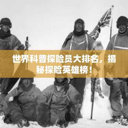 世界科普探险员大排名,揭秘探险英雄榜!