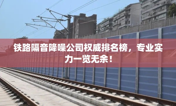 铁路隔音降噪公司权威排名榜,专业实力一览无余!