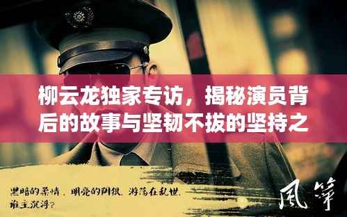 柳云龙独家专访,揭秘演员背后的故事与坚韧不拔的坚持之路