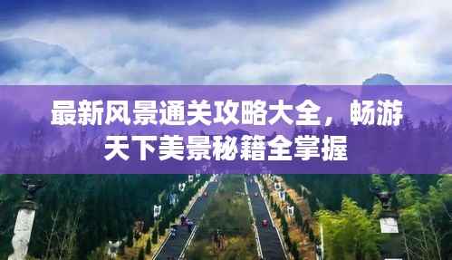 最新风景通关攻略大全，畅游天下美景秘籍全掌握