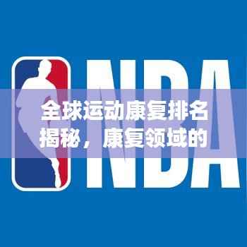 全球运动康复排名揭秘，康复领域的蓬勃发展状况分析