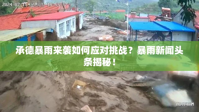 承德暴雨来袭如何应对挑战?暴雨新闻头条揭秘!
