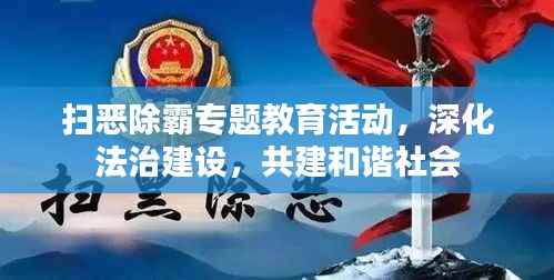 扫恶除霸专题教育活动,深化法治建设,共建和谐社会