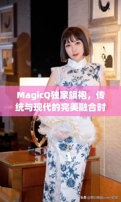 MagicQ独家旗袍,传统与现代的完美融合时尚魅力