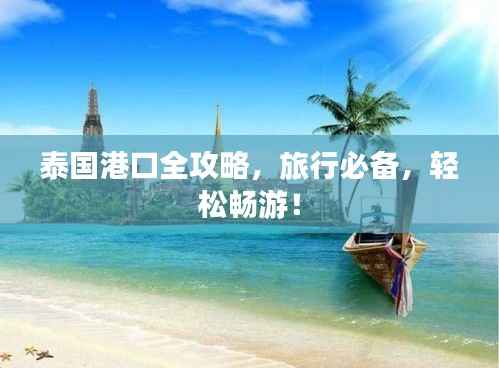 泰国港口全攻略,旅行必备,轻松畅游!
