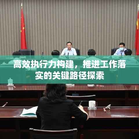 高效执行力构建,推进工作落实的关键路径探索