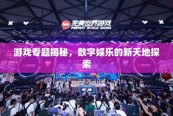游戏专题揭秘,数字娱乐的新天地探索