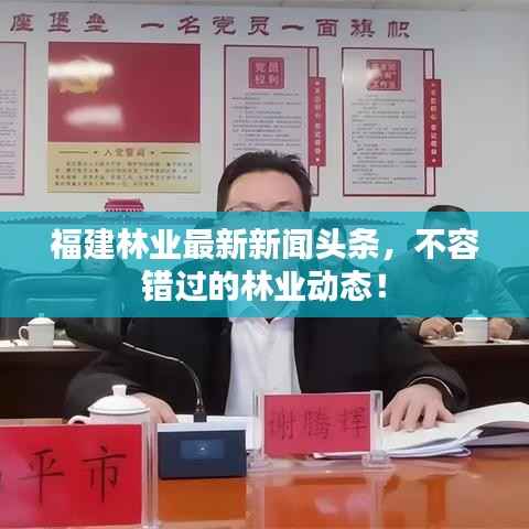 福建林业最新新闻头条,不容错过的林业动态!
