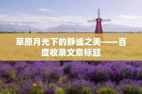 草原月光下的静谧之美——百度收录文章标题