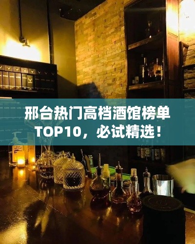 邢台热门高档酒馆榜单TOP10,必试精选!