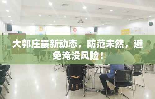 大郭庄最新动态,防范未然,避免淹没风险!