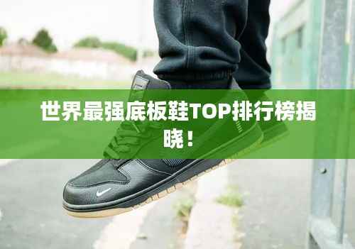 世界最强底板鞋TOP排行榜揭晓！