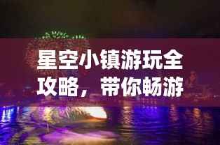 星空小镇游玩全攻略,带你畅游星际梦幻之地!