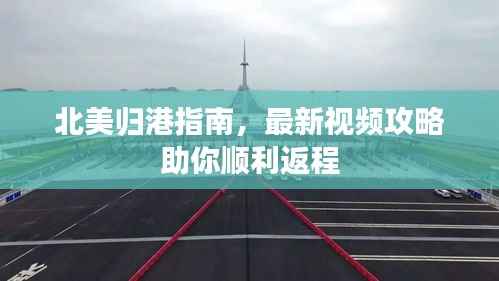 北美归港指南,最新视频攻略助你顺利返程