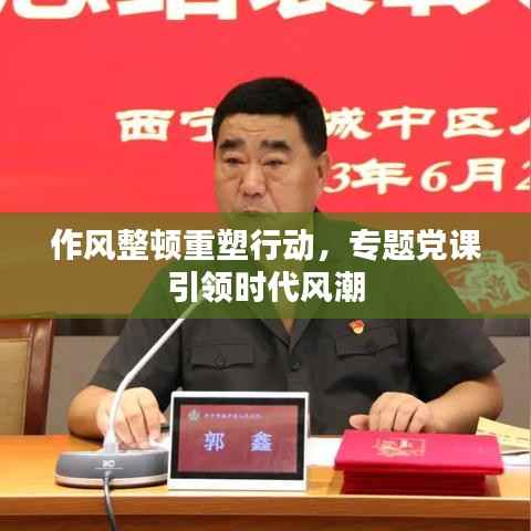 作风整顿重塑行动,专题党课引领时代风潮