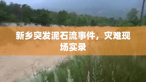 新乡突发泥石流事件，灾难现场实录