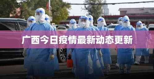 广西今日疫情最新动态更新