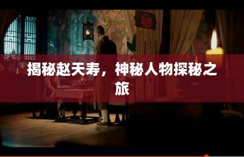 揭秘赵天寿,神秘人物探秘之旅