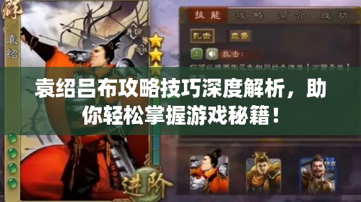 袁绍吕布攻略技巧深度解析,助你轻松掌握游戏秘籍!